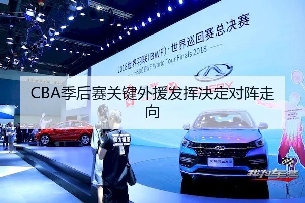 CBA季后赛关键外援发挥决定对阵走向
