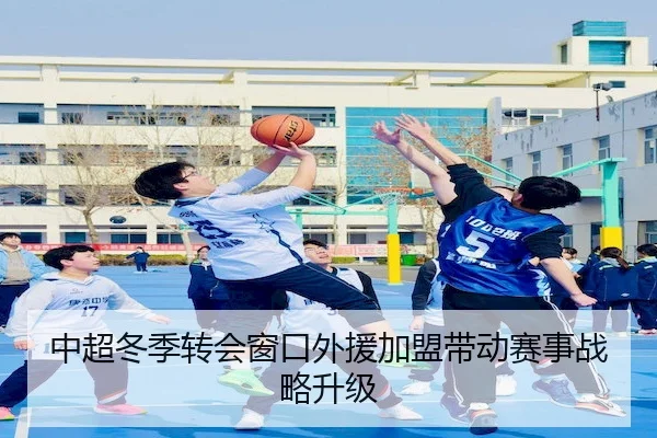 中超冬季转会窗口外援加盟带动赛事战略升级
